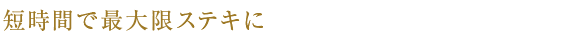 短時間で最大限ステキに